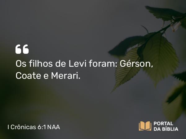 I Crônicas 6:1 NAA - Os filhos de Levi foram: Gérson, Coate e Merari.