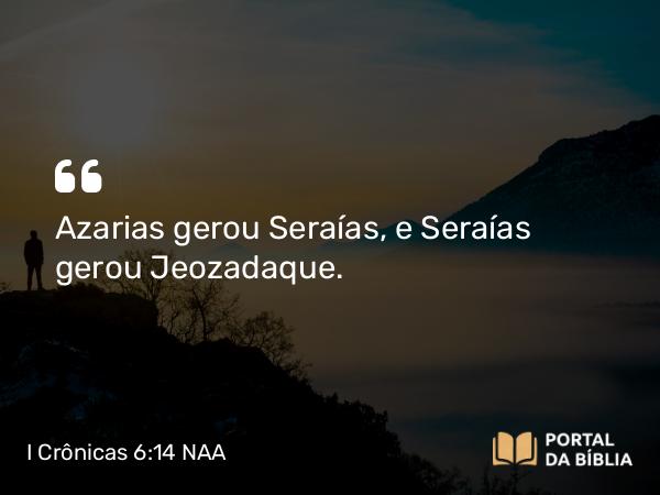 I Crônicas 6:14 NAA - Azarias gerou Seraías, e Seraías gerou Jeozadaque.