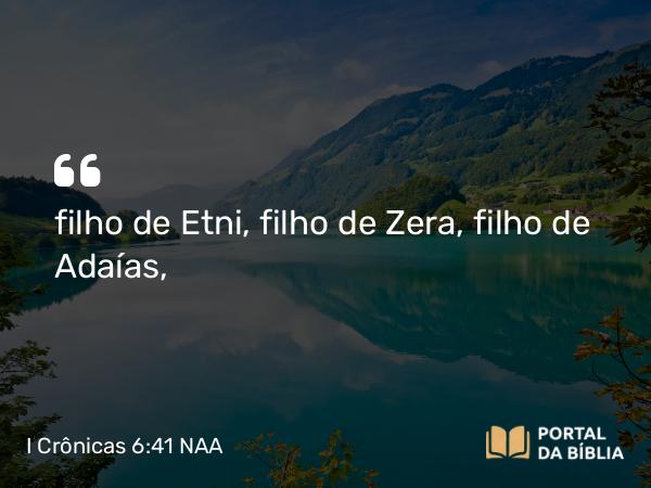 I Crônicas 6:41 NAA - filho de Etni, filho de Zera, filho de Adaías,