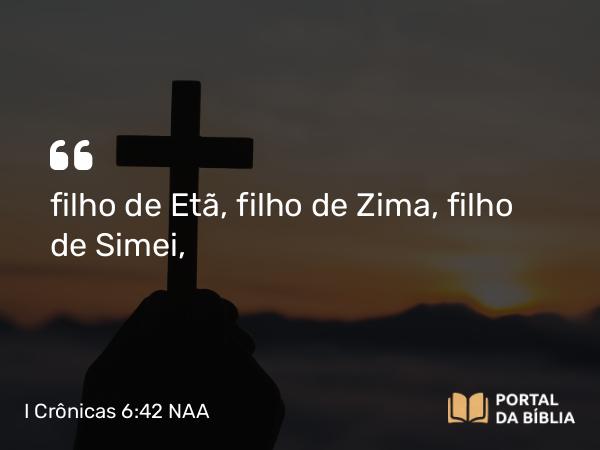 I Crônicas 6:42 NAA - filho de Etã, filho de Zima, filho de Simei,