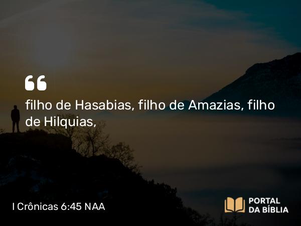 I Crônicas 6:45 NAA - filho de Hasabias, filho de Amazias, filho de Hilquias,