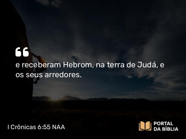 I Crônicas 6:55 NAA - e receberam Hebrom, na terra de Judá, e os seus arredores.