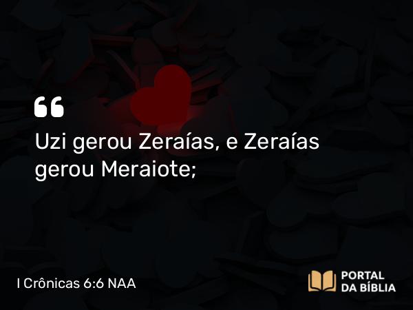 I Crônicas 6:6-10 NAA - Uzi gerou Zeraías, e Zeraías gerou Meraiote;