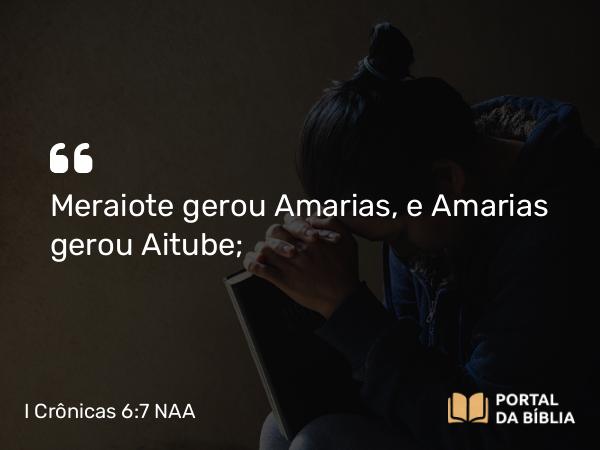 I Crônicas 6:7 NAA - Meraiote gerou Amarias, e Amarias gerou Aitube;