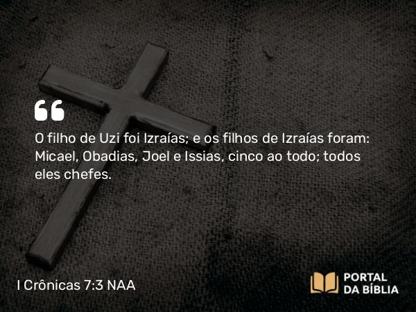 I Crônicas 7:3 NAA - O filho de Uzi foi Izraías; e os filhos de Izraías foram: Micael, Obadias, Joel e Issias, cinco ao todo; todos eles chefes.