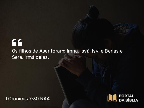 I Crônicas 7:30 NAA - Os filhos de Aser foram: Imna, Isvá, Isvi e Berias e Sera, irmã deles.