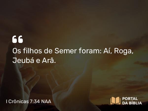 I Crônicas 7:34 NAA - Os filhos de Semer foram: Aí, Roga, Jeubá e Arã.