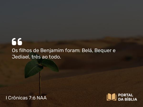 I Crônicas 7:6 NAA - Os filhos de Benjamim foram: Belá, Bequer e Jediael, três ao todo.