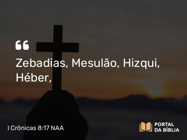 I Crônicas 8:17 NAA - Zebadias, Mesulão, Hizqui, Héber,