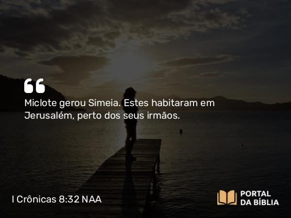 I Crônicas 8:32 NAA - Miclote gerou Simeia. Estes habitaram em Jerusalém, perto dos seus irmãos.