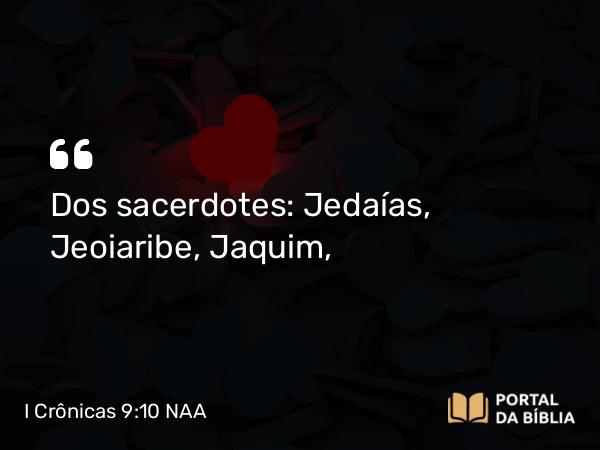 I Crônicas 9:10 NAA - Dos sacerdotes: Jedaías, Jeoiaribe, Jaquim,