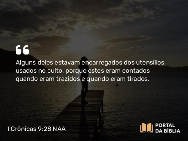 I Crônicas 9:28-29 NAA - Alguns deles estavam encarregados dos utensílios usados no culto, porque estes eram contados quando eram trazidos e quando eram tirados.