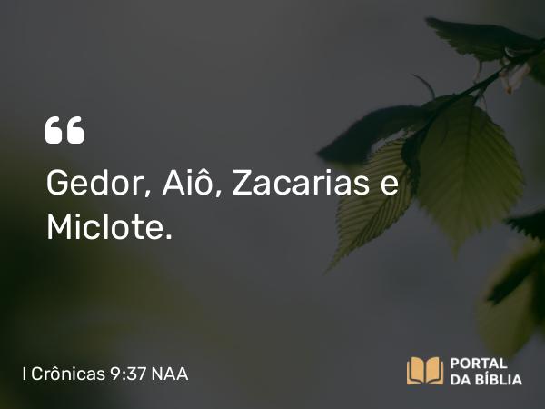 I Crônicas 9:37 NAA - Gedor, Aiô, Zacarias e Miclote.