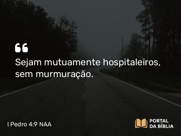 I Pedro 4:9-10 NAA - Sejam mutuamente hospitaleiros, sem murmuração.