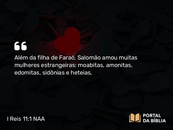 I Reis 11:1 NAA - Além da filha de Faraó, Salomão amou muitas mulheres estrangeiras: moabitas, amonitas, edomitas, sidônias e heteias,