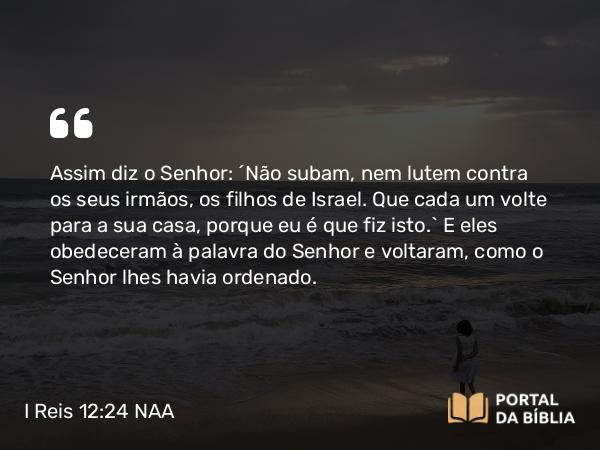 I Reis 12:24 NAA - Assim diz o Senhor: 