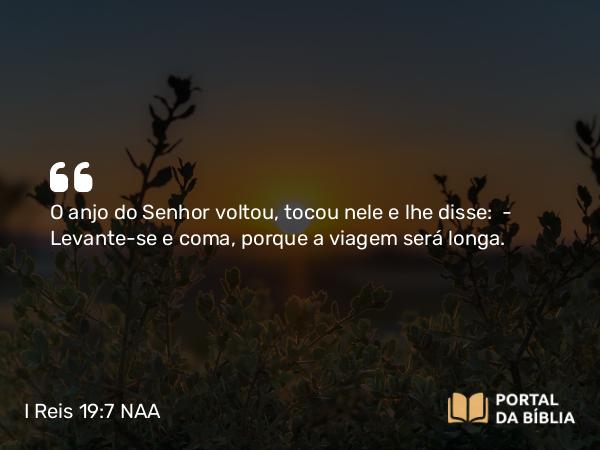 I Reis 19:7 NAA - O anjo do Senhor voltou, tocou nele e lhe disse: — Levante-se e coma, porque a viagem será longa.