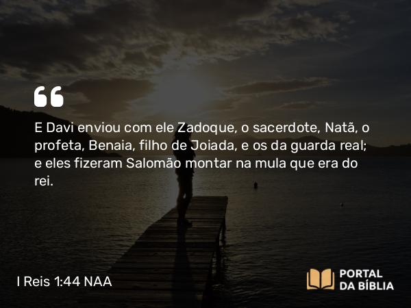 I Reis 1:44 NAA - E Davi enviou com ele Zadoque, o sacerdote, Natã, o profeta, Benaia, filho de Joiada, e os da guarda real; e eles fizeram Salomão montar na mula que era do rei.