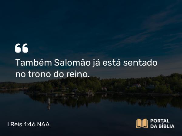 I Reis 1:46 NAA - Também Salomão já está sentado no trono do reino.