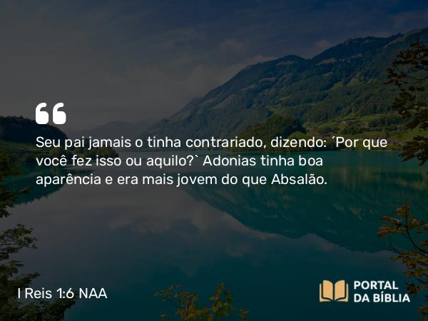 I Reis 1:6 NAA - Seu pai jamais o tinha contrariado, dizendo: 