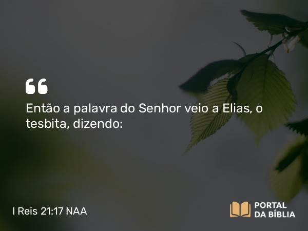 I Reis 21:17 NAA - Então a palavra do Senhor veio a Elias, o tesbita, dizendo: