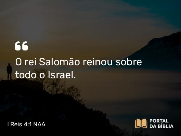 I Reis 4:1 NAA - O rei Salomão reinou sobre todo o Israel.