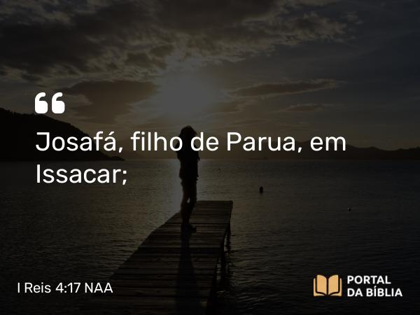 I Reis 4:17 NAA - Josafá, filho de Parua, em Issacar;