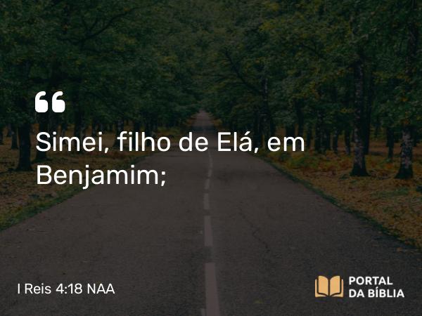 I Reis 4:18 NAA - Simei, filho de Elá, em Benjamim;