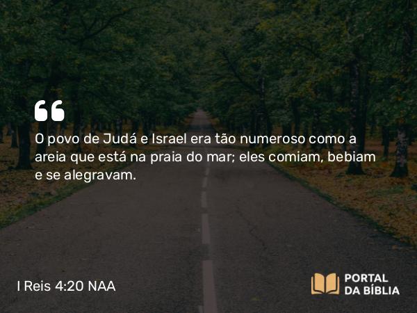 I Reis 4:20 NAA - O povo de Judá e Israel era tão numeroso como a areia que está na praia do mar; eles comiam, bebiam e se alegravam.