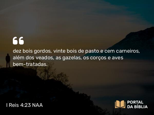 I Reis 4:23 NAA - dez bois gordos, vinte bois de pasto e cem carneiros, além dos veados, as gazelas, os corços e aves bem-tratadas.