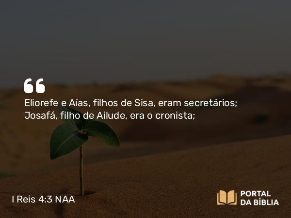 I Reis 4:3 NAA - Eliorefe e Aías, filhos de Sisa, eram secretários; Josafá, filho de Ailude, era o cronista;