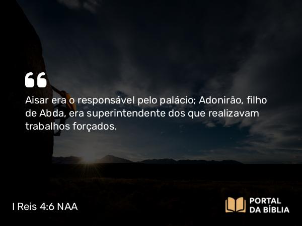 I Reis 4:6 NAA - Aisar era o responsável pelo palácio; Adonirão, filho de Abda, era superintendente dos que realizavam trabalhos forçados.