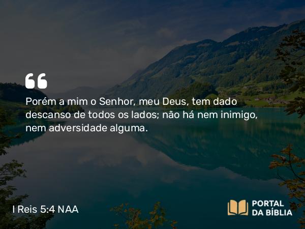 I Reis 5:4 NAA - Porém a mim o Senhor, meu Deus, tem dado descanso de todos os lados; não há nem inimigo, nem adversidade alguma.