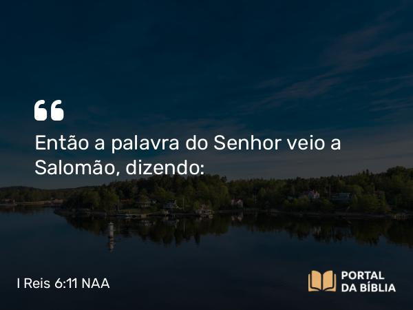 I Reis 6:11 NAA - Então a palavra do Senhor veio a Salomão, dizendo: