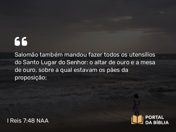 I Reis 7:48-50 NAA - Salomão também mandou fazer todos os utensílios do Santo Lugar do Senhor: o altar de ouro e a mesa de ouro, sobre a qual estavam os pães da proposição;