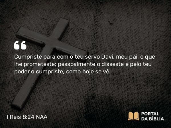 I Reis 8:24 NAA - Cumpriste para com o teu servo Davi, meu pai, o que lhe prometeste; pessoalmente o disseste e pelo teu poder o cumpriste, como hoje se vê.