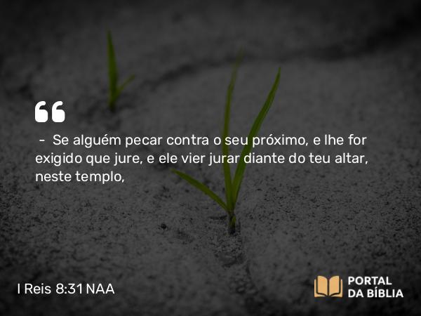 I Reis 8:31 NAA - — Se alguém pecar contra o seu próximo, e lhe for exigido que jure, e ele vier jurar diante do teu altar, neste templo,