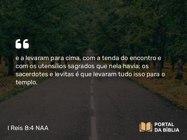 I Reis 8:4 NAA - e a levaram para cima, com a tenda do encontro e com os utensílios sagrados que nela havia; os sacerdotes e levitas é que levaram tudo isso para o templo.