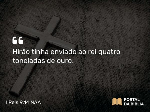 I Reis 9:14 NAA - Hirão tinha enviado ao rei quatro toneladas de ouro.