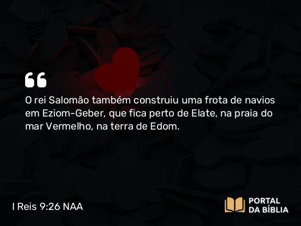 I Reis 9:26 NAA - O rei Salomão também construiu uma frota de navios em Eziom-Geber, que fica perto de Elate, na praia do mar Vermelho, na terra de Edom.