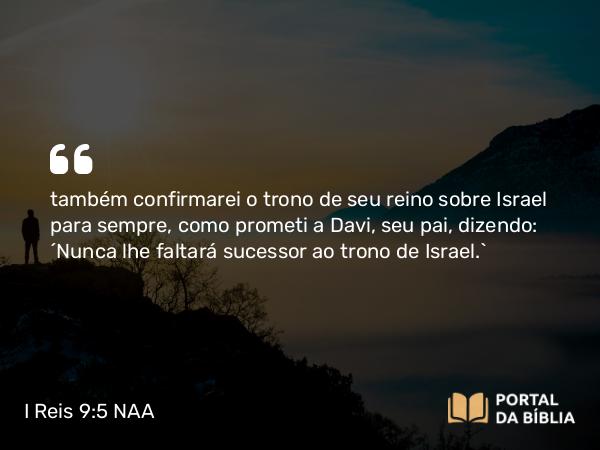 I Reis 9:5 NAA - também confirmarei o trono de seu reino sobre Israel para sempre, como prometi a Davi, seu pai, dizendo: 