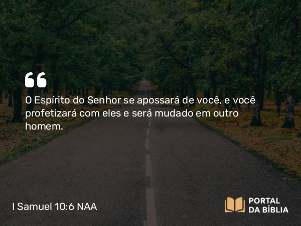 I Samuel 10:6 NAA - O Espírito do Senhor se apossará de você, e você profetizará com eles e será mudado em outro homem.