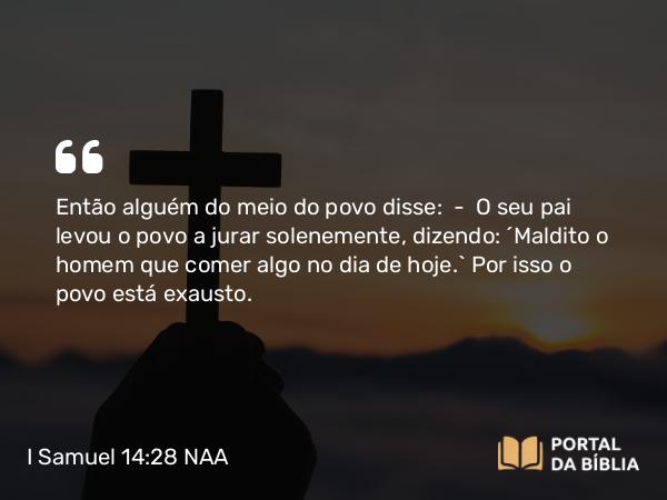 I Samuel 14:28 NAA - Então alguém do meio do povo disse: — O seu pai levou o povo a jurar solenemente, dizendo: 