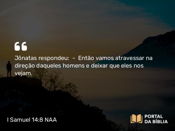 I Samuel 14:8 NAA - Jônatas respondeu: — Então vamos atravessar na direção daqueles homens e deixar que eles nos vejam.