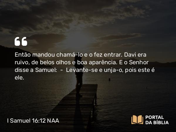 I Samuel 16:12-13 NAA - Então mandou chamá-lo e o fez entrar. Davi era ruivo, de belos olhos e boa aparência. E o Senhor disse a Samuel: — Levante-se e unja-o, pois este é ele.