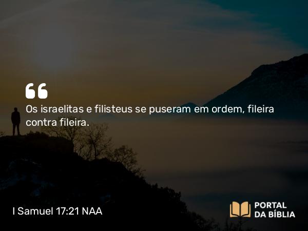 I Samuel 17:21 NAA - Os israelitas e filisteus se puseram em ordem, fileira contra fileira.