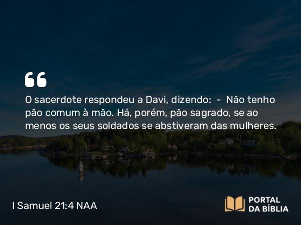 I Samuel 21:4-5 NAA - O sacerdote respondeu a Davi, dizendo: — Não tenho pão comum à mão. Há, porém, pão sagrado, se ao menos os seus soldados se abstiveram das mulheres.