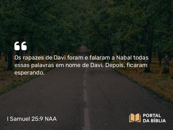 I Samuel 25:9 NAA - Os rapazes de Davi foram e falaram a Nabal todas essas palavras em nome de Davi. Depois, ficaram esperando.