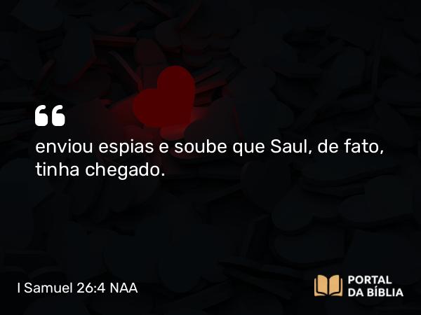 I Samuel 26:4 NAA - enviou espias e soube que Saul, de fato, tinha chegado.