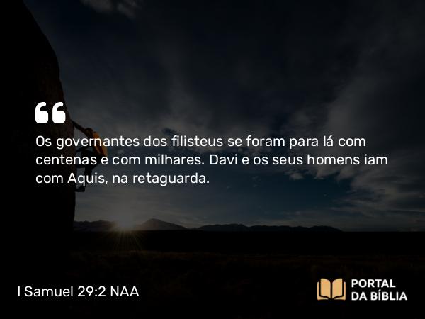 I Samuel 29:2 NAA - Os governantes dos filisteus se foram para lá com centenas e com milhares. Davi e os seus homens iam com Aquis, na retaguarda.